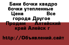 Бани бочки,квадро бочки,утепленные. › Цена ­ 145 000 - Все города Другое » Продам   . Алтайский край,Алейск г.